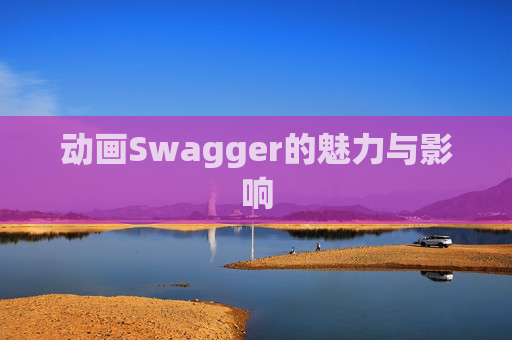 动画Swagger的魅力与影响